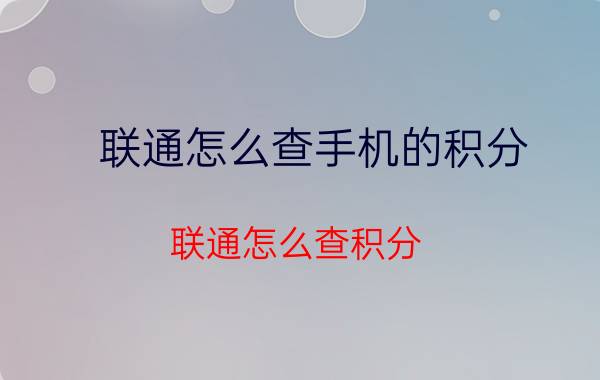 联通怎么查手机的积分 联通怎么查积分？